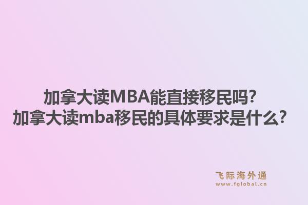 加拿大讀MBA能直接移民嗎？加拿大讀mba移民的具體要求是什么？