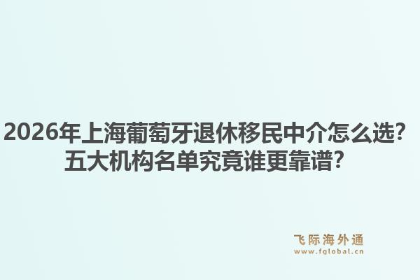 2026年上海葡萄牙退休移民中介怎么選？五大機(jī)構(gòu)名單究竟誰更靠譜？