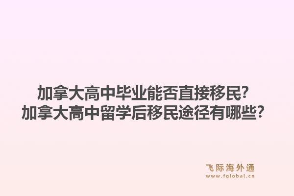 加拿大高中畢業(yè)能否直接移民？加拿大高中留學(xué)后移民途徑有哪些？