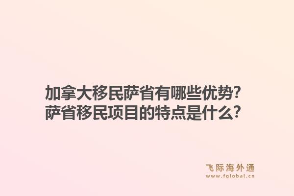 加拿大移民薩省有哪些優(yōu)勢(shì)？薩省移民項(xiàng)目的特點(diǎn)是什么？