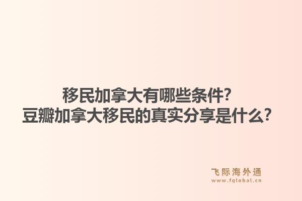 移民加拿大有哪些條件？豆瓣加拿大移民的真實分享是什么？