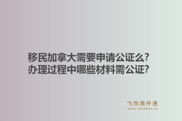 移民加拿大需要申請公證么？辦理過程中哪些材料需公證？1.jpg