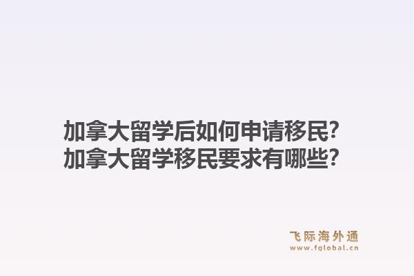加拿大留學(xué)后如何申請移民？加拿大留學(xué)移民要求有哪些？1.jpg