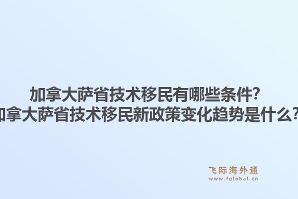 加拿大薩省技術(shù)移民有哪些條件？加拿大薩省技術(shù)移民新政策變化趨勢(shì)是什么？1.jpg