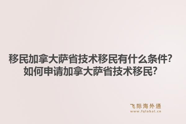 移民加拿大薩省技術(shù)移民有什么條件？如何申請加拿大薩省技術(shù)移民？1.jpg