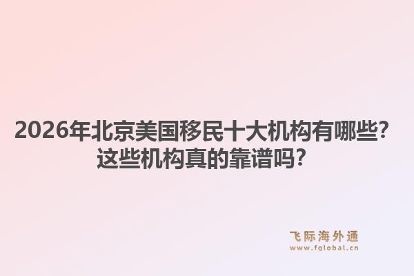 2026年北京美國移民十大機構有哪些？這些機構真的靠譜嗎？1.jpg