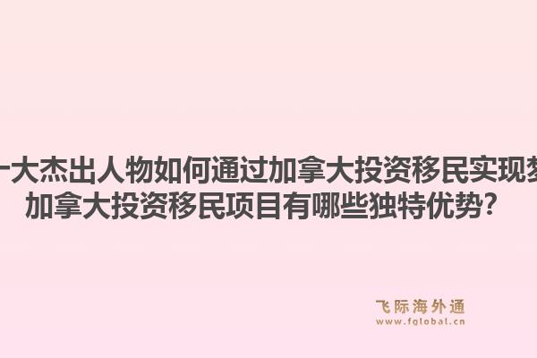 華人十大杰出人物如何通過加拿大投資移民實現夢想？加拿大投資移民項目有哪些獨特優(yōu)勢？1.jpg