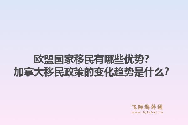 歐盟國家移民有哪些優(yōu)勢？加拿大移民政策的變化趨勢是什么？1.jpg