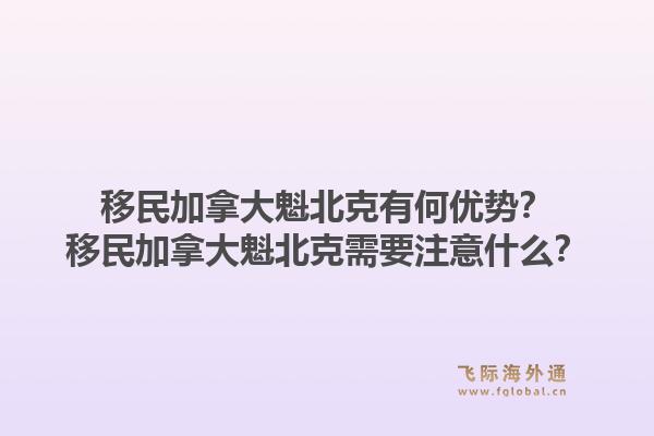 移民加拿大魁北克有何優(yōu)勢？移民加拿大魁北克需要注意什么？1.jpg