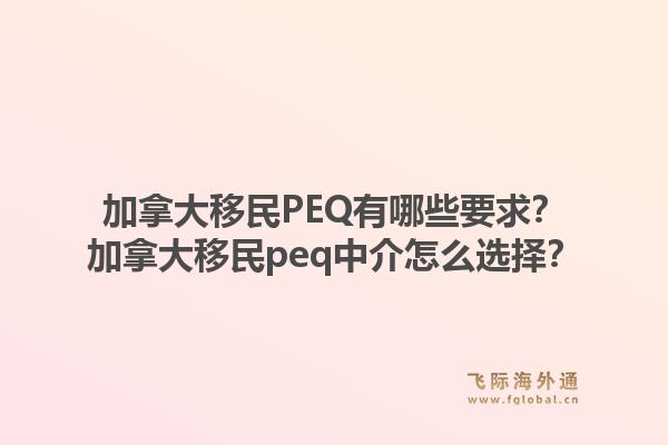 加拿大移民PEQ有哪些要求？加拿大移民peq中介怎么選擇？1.jpg