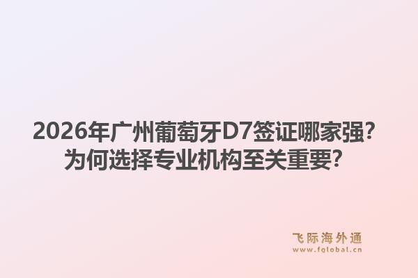 2026年廣州葡萄牙D7簽證哪家強(qiáng)？為何選擇專業(yè)機(jī)構(gòu)至關(guān)重要？1.jpg