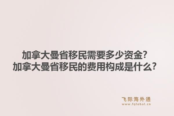 加拿大曼省移民需要多少資金？加拿大曼省移民的費用構(gòu)成是什么？1.jpg