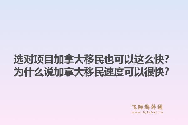 選對項目加拿大移民也可以這么快？為什么說加拿大移民速度可以很快？1.jpg