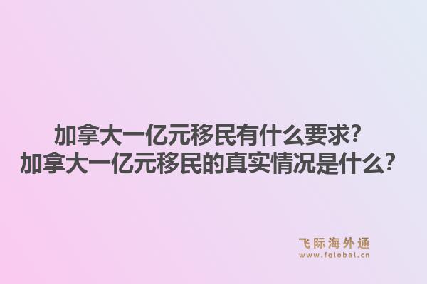 加拿大一億元移民有什么要求？加拿大一億元移民的真實(shí)情況是什么？1.jpg