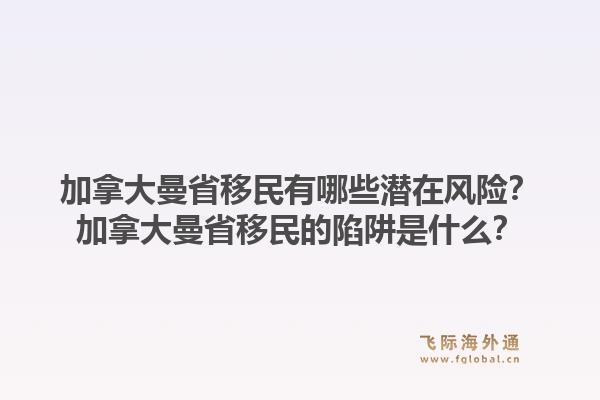 加拿大曼省移民有哪些潛在風(fēng)險(xiǎn)？加拿大曼省移民的陷阱是什么？1.jpg