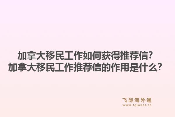 加拿大移民工作如何獲得推薦信？加拿大移民工作推薦信的作用是什么？1.jpg