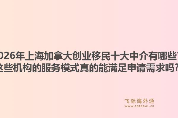 2026年上海加拿大創(chuàng)業(yè)移民十大中介有哪些？這些機(jī)構(gòu)的服務(wù)模式真的能滿(mǎn)足申請(qǐng)需求嗎？1.jpg