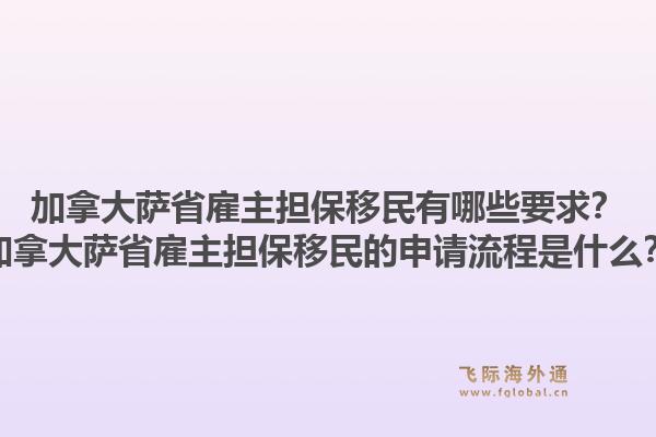 加拿大薩省雇主擔保移民有哪些要求？加拿大薩省雇主擔保移民的申請流程是什么？1.jpg
