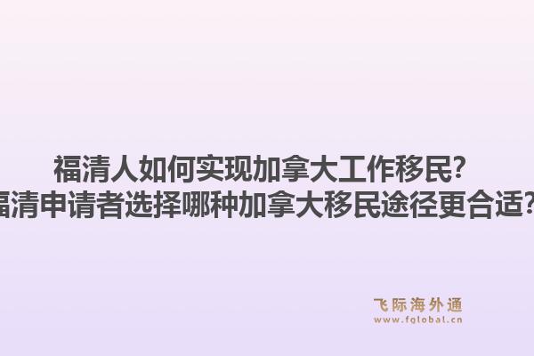 福清人如何實現(xiàn)加拿大工作移民？福清申請者選擇哪種加拿大移民途徑更合適？1.jpg