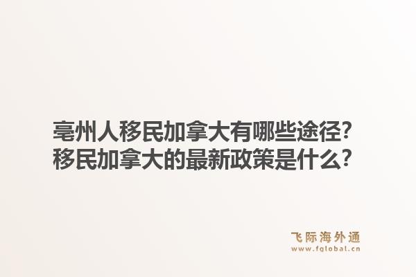 亳州人移民加拿大有哪些途徑？移民加拿大的最新政策是什么？1.jpg