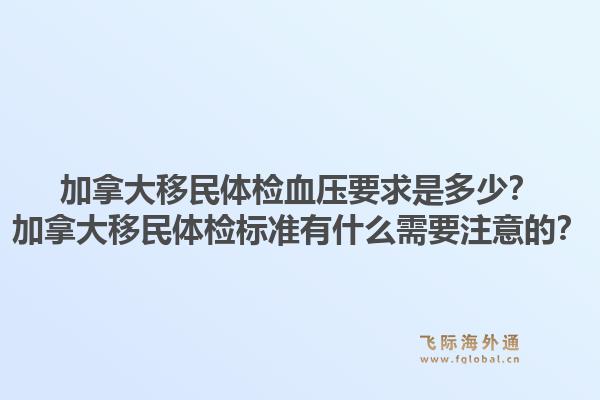 加拿大移民體檢血壓要求是多少？加拿大移民體檢標(biāo)準(zhǔn)有什么需要注意的？1.jpg