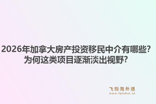2026年加拿大房產(chǎn)投資移民中介有哪些？為何這類項目逐漸淡出視野？1.jpg