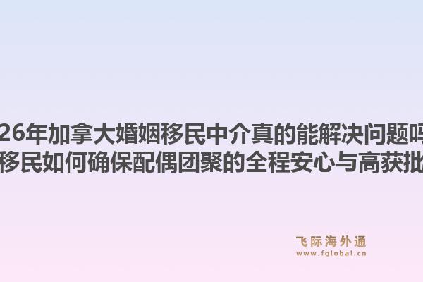 2026年加拿大婚姻移民中介真的能解決問題嗎？飛際移民如何確保配偶團(tuán)聚的全程安心與高獲批率？1.jpg