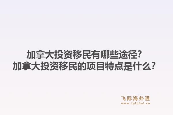 加拿大投資移民有哪些途徑？加拿大投資移民的項目特點是什么？1.jpg