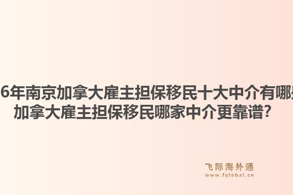 2026年南京加拿大雇主擔(dān)保移民十大中介有哪些？加拿大雇主擔(dān)保移民哪家中介更靠譜？1.jpg