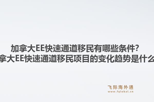 加拿大EE快速通道移民有哪些條件？加拿大EE快速通道移民項目的變化趨勢是什么？1.jpg