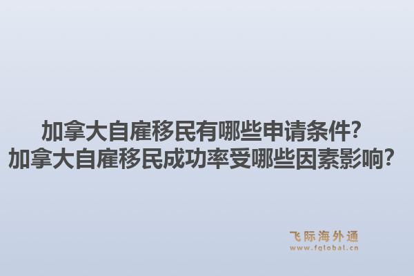 加拿大自雇移民有哪些申請條件？加拿大自雇移民成功率受哪些因素影響？1.jpg