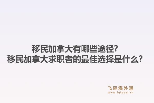 移民加拿大有哪些途徑？移民加拿大求職者的最佳選擇是什么？1.jpg