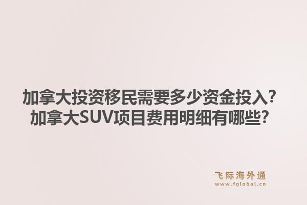 加拿大投資移民需要多少資金投入？加拿大SUV項目費用明細有哪些？1.jpg