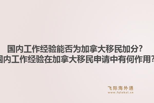 國內工作經驗能否為加拿大移民加分？國內工作經驗在加拿大移民申請中有何作用？1.jpg