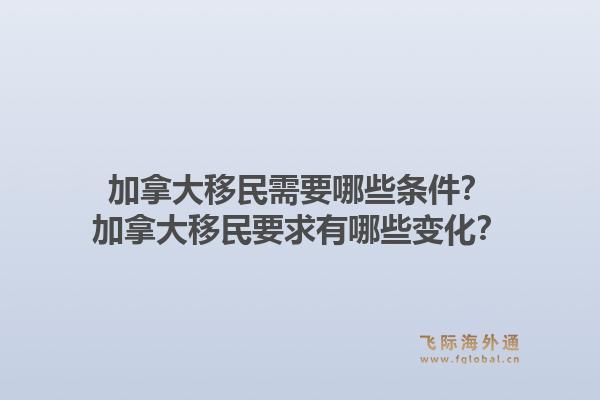 加拿大移民需要哪些條件？加拿大移民要求有哪些變化？1.jpg