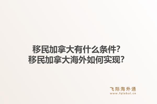 移民加拿大有什么條件？移民加拿大海外如何實(shí)現(xiàn)？1.jpg