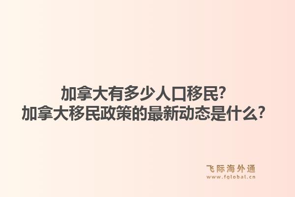 加拿大有多少人口移民？加拿大移民政策的最新動態(tài)是什么？1.jpg