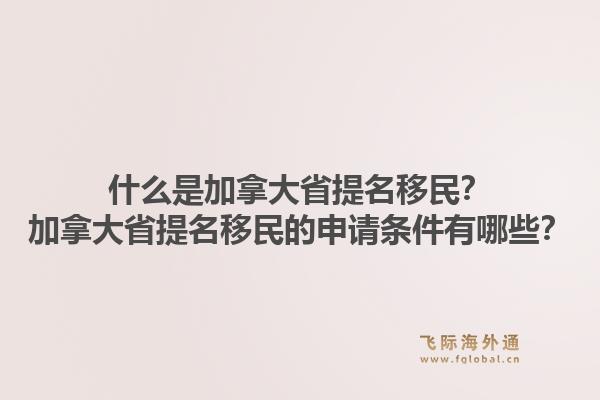 什么是加拿大省提名移民？加拿大省提名移民的申請條件有哪些？1.jpg