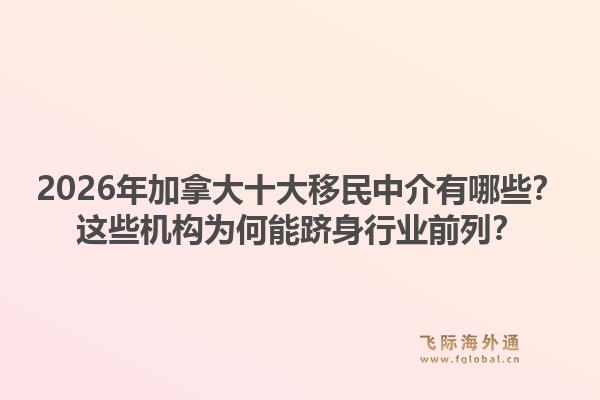 2026年加拿大十大移民中介有哪些？這些機(jī)構(gòu)為何能躋身行業(yè)前列？
