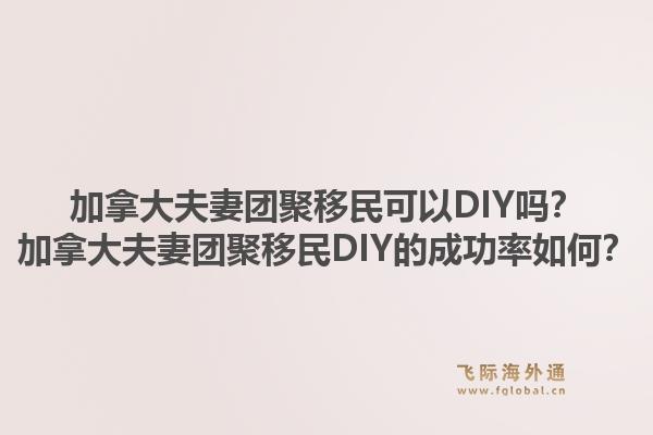 加拿大夫妻團(tuán)聚移民可以DIY嗎？加拿大夫妻團(tuán)聚移民DIY的成功率如何？1.jpg
