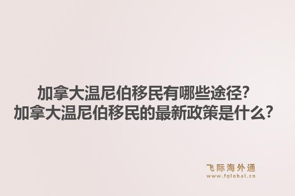 加拿大溫尼伯移民有哪些途徑？加拿大溫尼伯移民的最新政策是什么？1.jpg