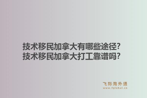 技術(shù)移民加拿大有哪些途徑？技術(shù)移民加拿大打工靠譜嗎？1.jpg