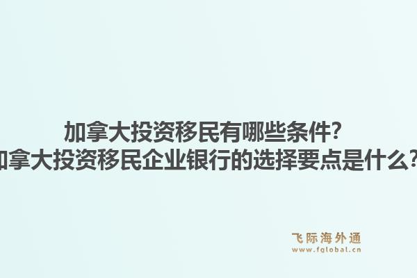 加拿大投資移民有哪些條件？加拿大投資移民企業(yè)銀行的選擇要點(diǎn)是什么？1.jpg