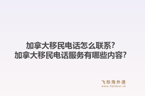 加拿大移民電話怎么聯(lián)系？加拿大移民電話服務(wù)有哪些內(nèi)容？1.jpg