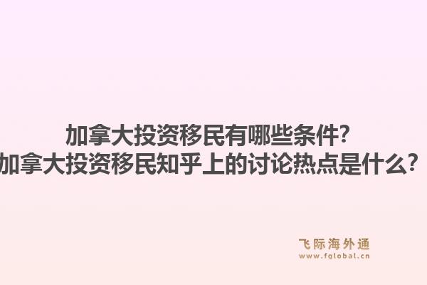加拿大投資移民有哪些條件？加拿大投資移民知乎上的討論熱點(diǎn)是什么？1.jpg
