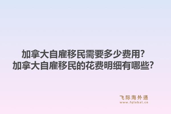 加拿大自雇移民需要多少費(fèi)用？加拿大自雇移民的花費(fèi)明細(xì)有哪些？1.jpg