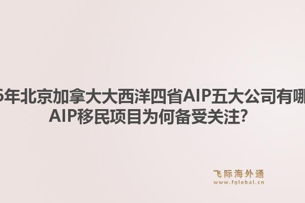 2026年北京加拿大大西洋四省AIP五大公司有哪些？AIP移民項(xiàng)目為何備受關(guān)注？1.jpg