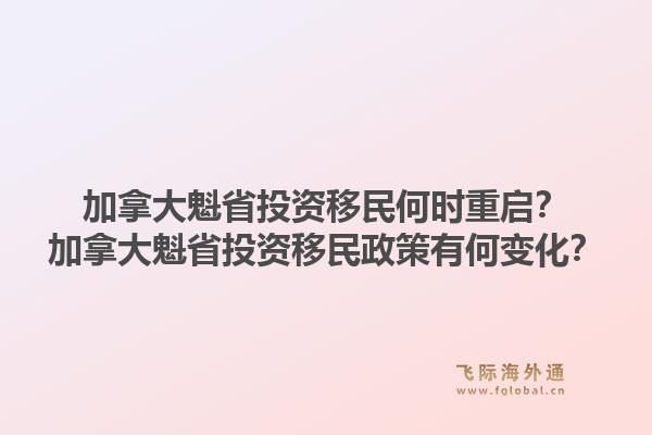加拿大魁省投資移民何時重啟？加拿大魁省投資移民政策有何變化？1.jpg