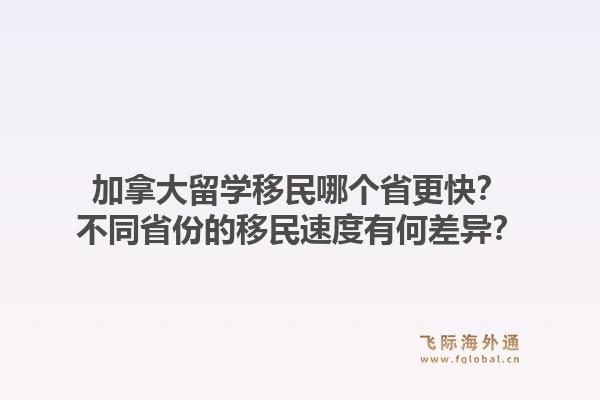 加拿大留學移民哪個省更快？不同省份的移民速度有何差異？1.jpg