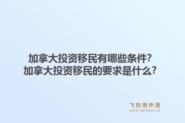 加拿大投資移民有哪些條件？加拿大投資移民的要求是什么？1.jpg